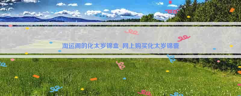 淘运阁的化太岁锦盒_网上购买化太岁锦囊