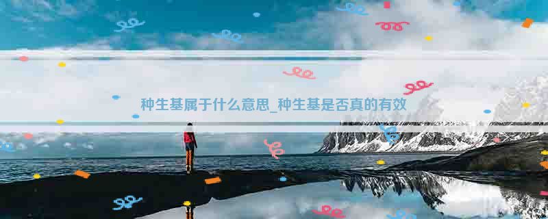 种生基属于什么意思_种生基是否真的有效