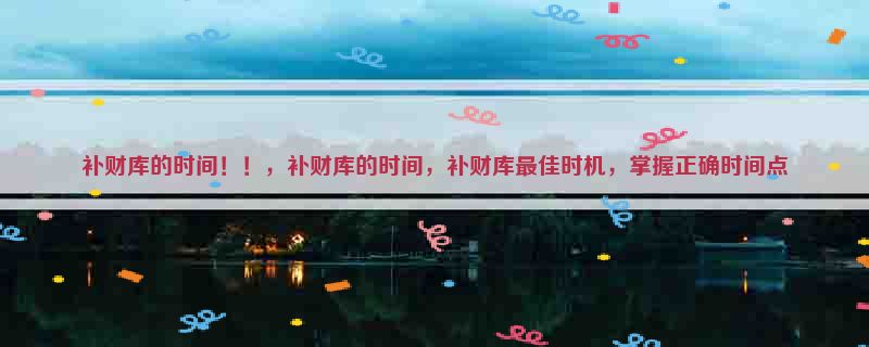 补财库的时间！！，补财库的时间，补财库最佳时机，掌握正确时间点