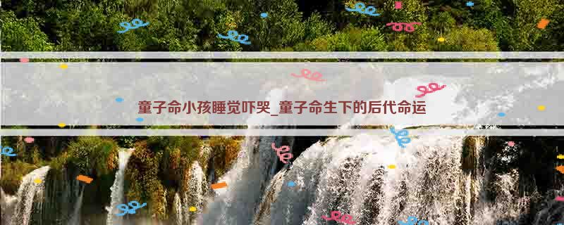 童子命小孩睡觉吓哭_童子命生下的后代命运