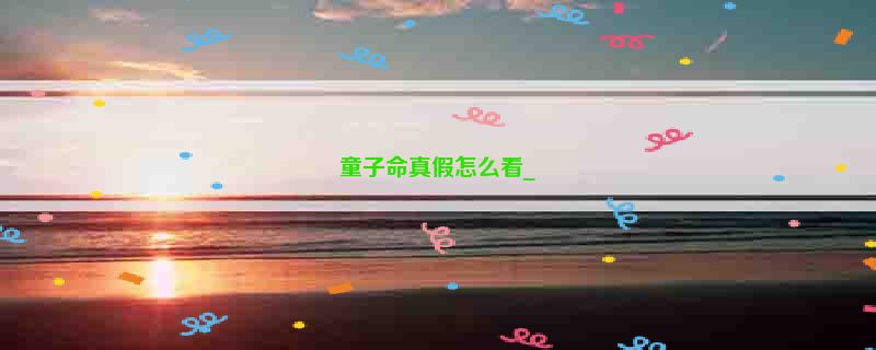 童子命真假怎么看_