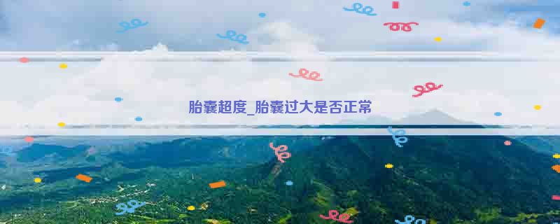 胎囊超度_胎囊过大是否正常
