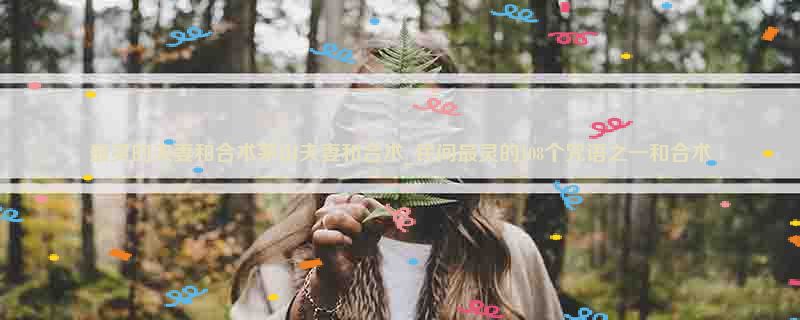 最灵的夫妻和合术茅山夫妻和合术_民间最灵的108个咒语之一和合术